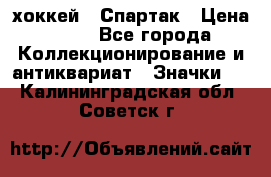 14.1) хоккей : Спартак › Цена ­ 49 - Все города Коллекционирование и антиквариат » Значки   . Калининградская обл.,Советск г.